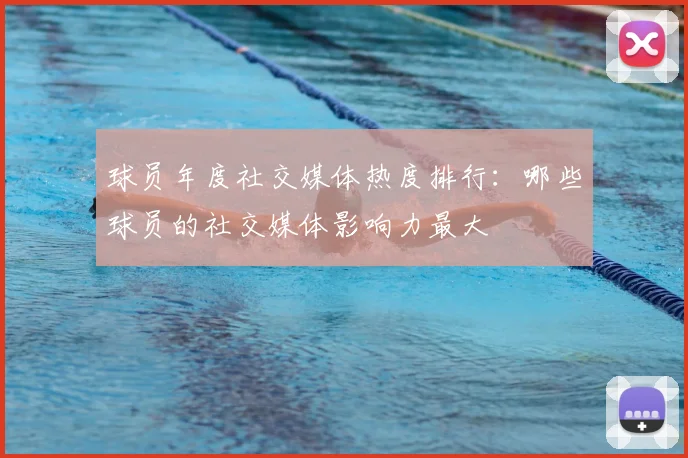 球员年度社交媒体热度排行：哪些球员的社交媒体影响力最大