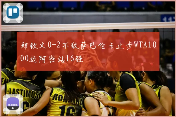 郑钦文0-2不敌萨巴伦卡止步WTA1000迈阿密站16强