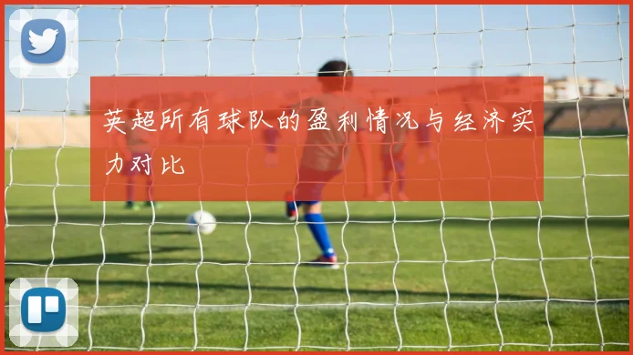 英超所有球队的盈利情况与经济实力对比