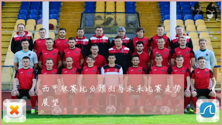西甲联赛比分预测与未来比赛走势展望